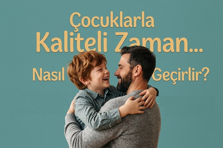 Çocuklarla Kaliteli Zaman Nasıl Geçirilir?
